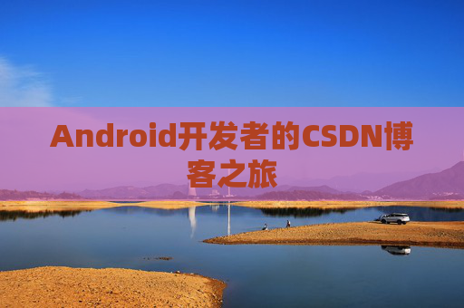 Android开发者的CSDN博客之旅 Android开发者的CSDN博客之旅